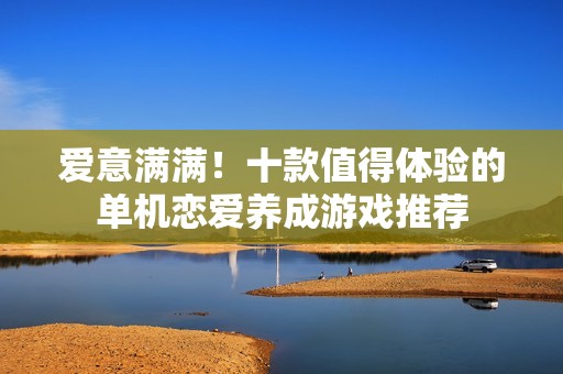 爱意满满！十款值得体验的单机恋爱养成游戏推荐