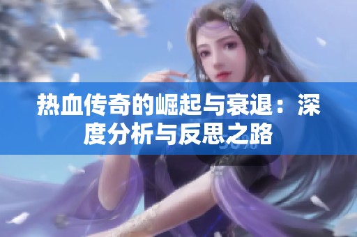 热血传奇的崛起与衰退：深度分析与反思之路