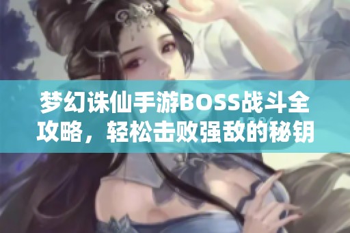 梦幻诛仙手游BOSS战斗全攻略，轻松击败强敌的秘钥解析