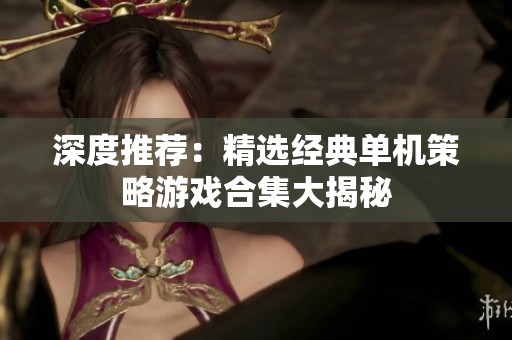 深度推荐：精选经典单机策略游戏合集大揭秘