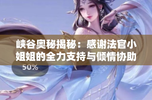 峡谷奥秘揭秘：感谢法官小姐姐的全力支持与倾情协助