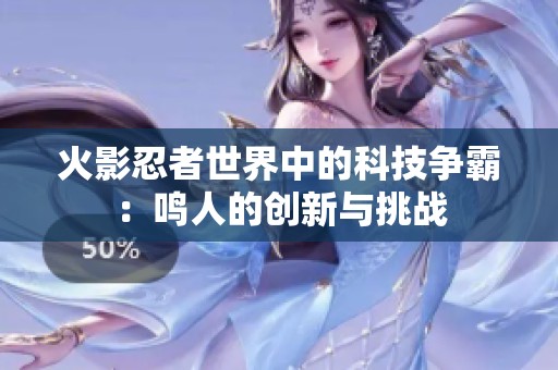 火影忍者世界中的科技争霸：鸣人的创新与挑战