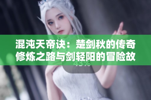 混沌天帝诀：楚剑秋的传奇修炼之路与剑轻阳的冒险故事
