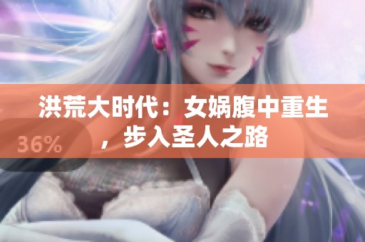 洪荒大时代：女娲腹中重生，步入圣人之路