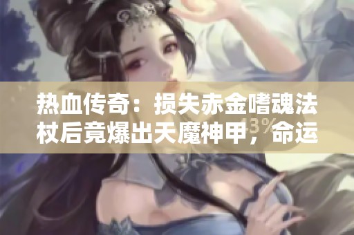 热血传奇：损失赤金嗜魂法杖后竟爆出天魔神甲，命运多舛