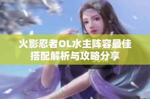 火影忍者OL水主阵容最佳搭配解析与攻略分享
