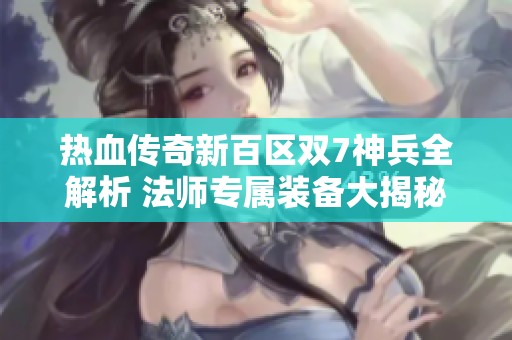 热血传奇新百区双7神兵全解析 法师专属装备大揭秘
