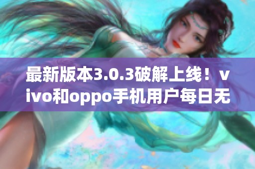 最新版本3.0.3破解上线！vivo和oppo手机用户每日无限次数免费下载