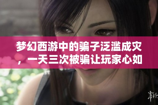 梦幻西游中的骗子泛滥成灾，一天三次被骗让玩家心如死灰