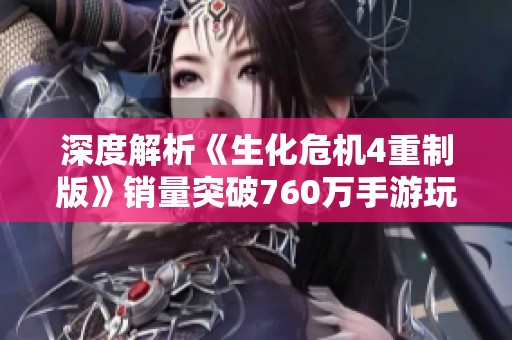 深度解析《生化危机4重制版》销量突破760万手游玩家沉浸体验