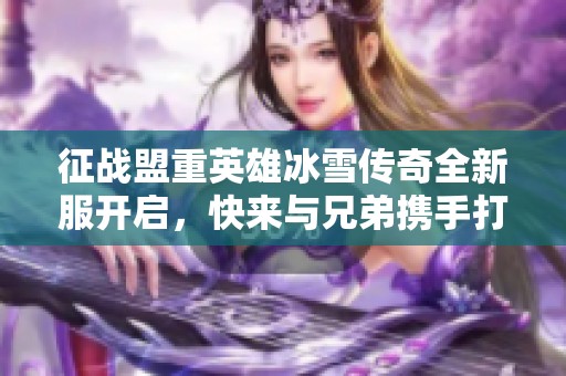 征战盟重英雄冰雪传奇全新服开启，快来与兄弟携手打金!