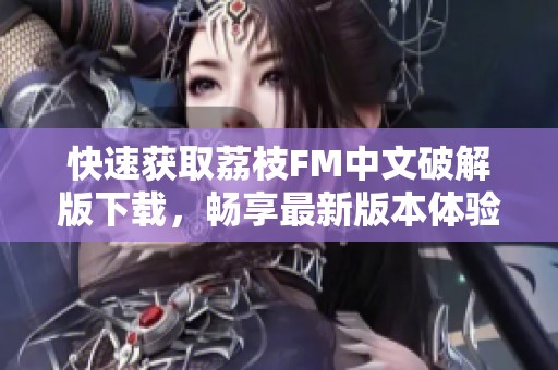 快速获取荔枝FM中文破解版下载，畅享最新版本体验技巧