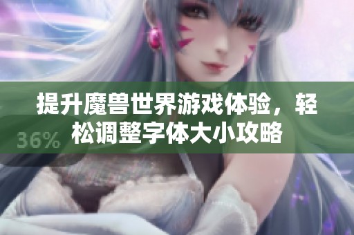 提升魔兽世界游戏体验，轻松调整字体大小攻略