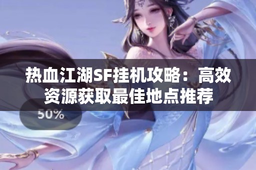 热血江湖SF挂机攻略：高效资源获取最佳地点推荐