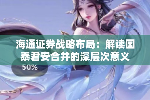 海通证券战略布局：解读国泰君安合并的深层次意义