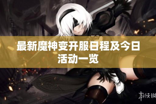 最新魔神变开服日程及今日活动一览