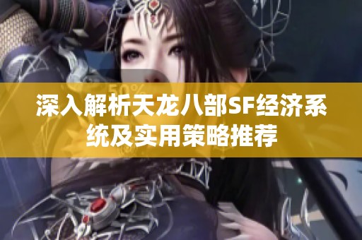 深入解析天龙八部SF经济系统及实用策略推荐