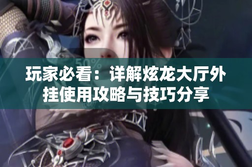 玩家必看：详解炫龙大厅外挂使用攻略与技巧分享