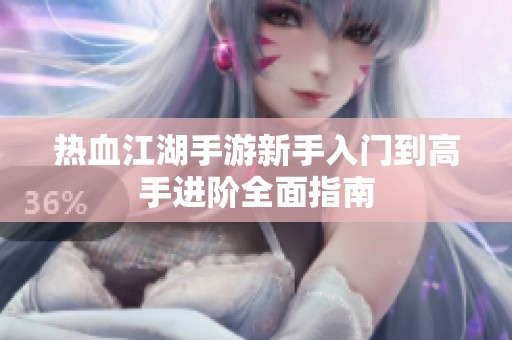 热血江湖手游新手入门到高手进阶全面指南