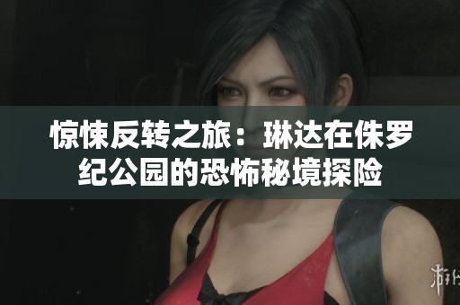 惊悚反转之旅：琳达在侏罗纪公园的恐怖秘境探险