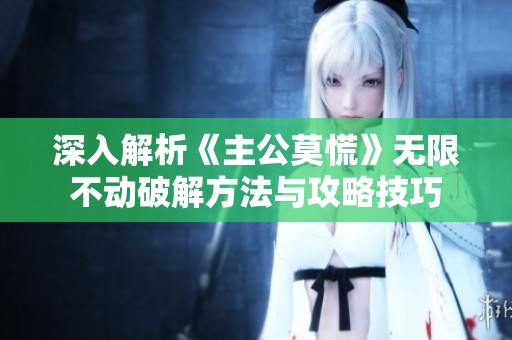 深入解析《主公莫慌》无限不动破解方法与攻略技巧