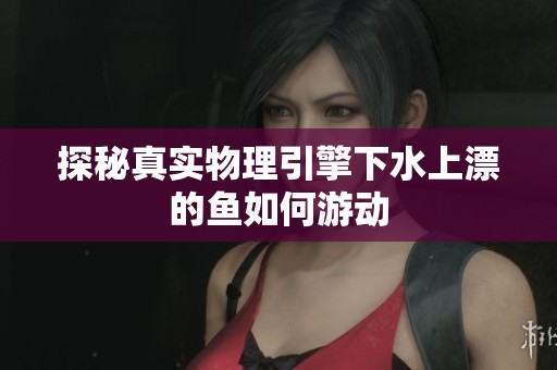 探秘真实物理引擎下水上漂的鱼如何游动