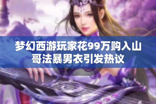 梦幻西游玩家花99万购入山哥法暴男衣引发热议
