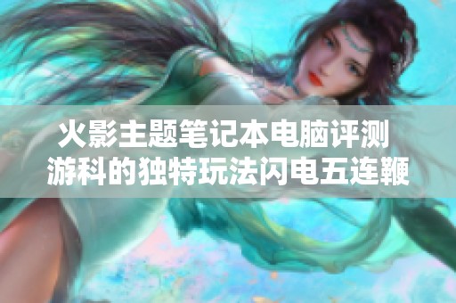 火影主题笔记本电脑评测 游科的独特玩法闪电五连鞭