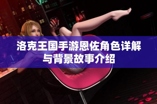 洛克王国手游恩佐角色详解与背景故事介绍
