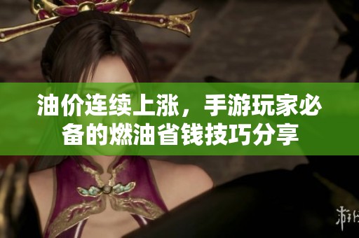 油价连续上涨，手游玩家必备的燃油省钱技巧分享
