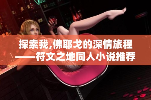 探索我,佛耶戈的深情旅程——符文之地同人小说推荐