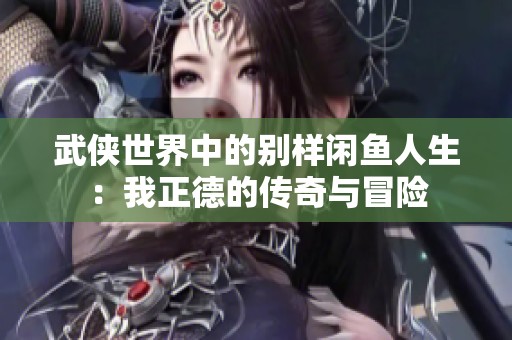 武侠世界中的别样闲鱼人生：我正德的传奇与冒险