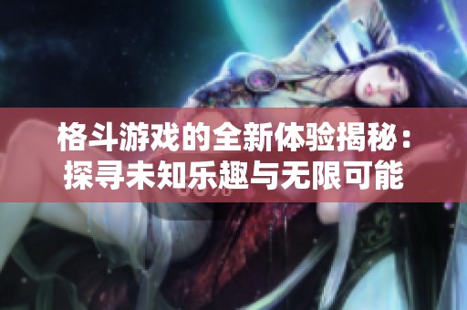 格斗游戏的全新体验揭秘：探寻未知乐趣与无限可能