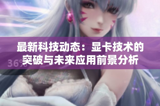 最新科技动态：显卡技术的突破与未来应用前景分析