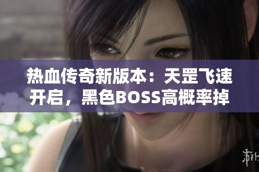 热血传奇新版本：天罡飞速开启，黑色BOSS高概率掉落神器武器