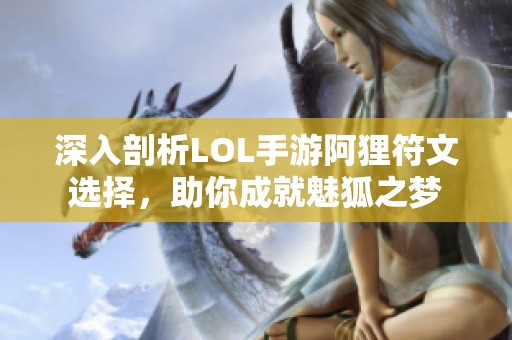 深入剖析LOL手游阿狸符文选择，助你成就魅狐之梦