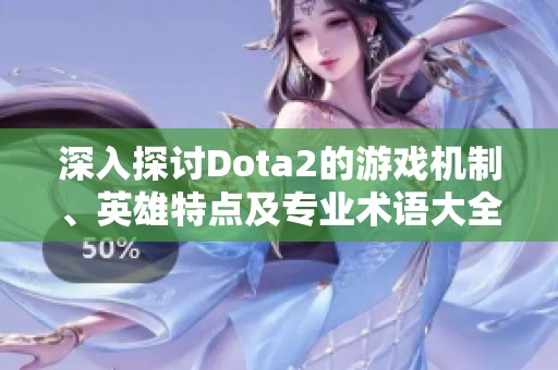 深入探讨Dota2的游戏机制、英雄特点及专业术语大全