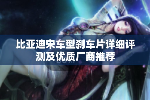 比亚迪宋车型刹车片详细评测及优质厂商推荐
