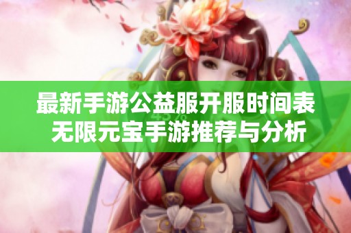 最新手游公益服开服时间表 无限元宝手游推荐与分析