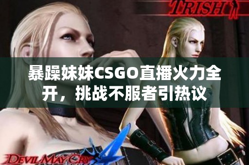 暴躁妹妹CSGO直播火力全开，挑战不服者引热议