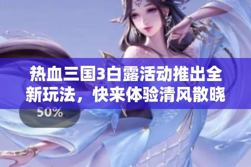 热血三国3白露活动推出全新玩法，快来体验清风散晓霞的魅力吧
