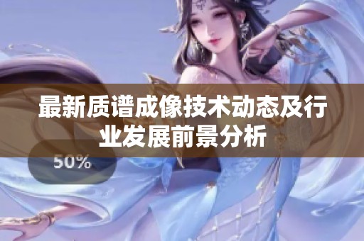 最新质谱成像技术动态及行业发展前景分析