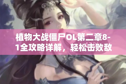 植物大战僵尸OL第二章8-1全攻略详解，轻松击败敌人技巧分享