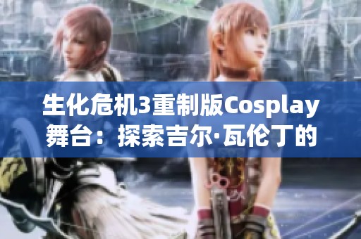 生化危机3重制版Cosplay舞台：探索吉尔·瓦伦丁的侠女与柔情魅力