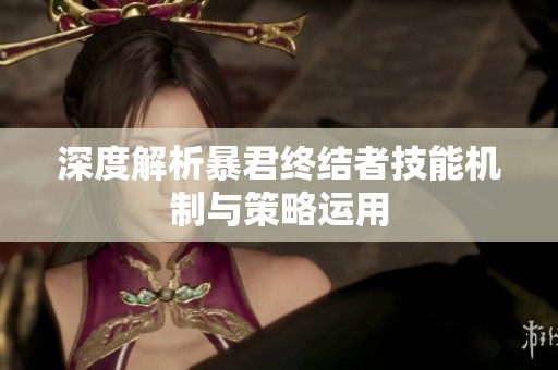 深度解析暴君终结者技能机制与策略运用