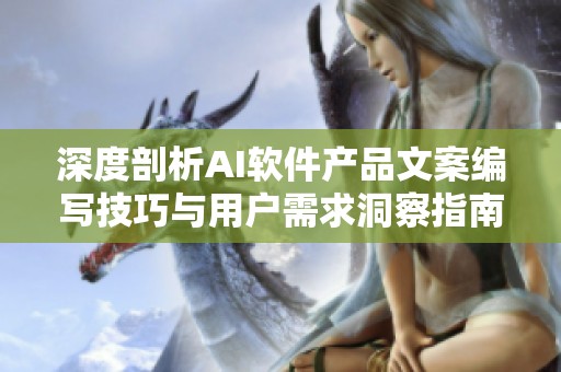 深度剖析AI软件产品文案编写技巧与用户需求洞察指南