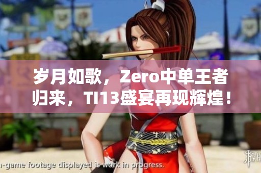 岁月如歌，Zero中单王者归来，TI13盛宴再现辉煌！