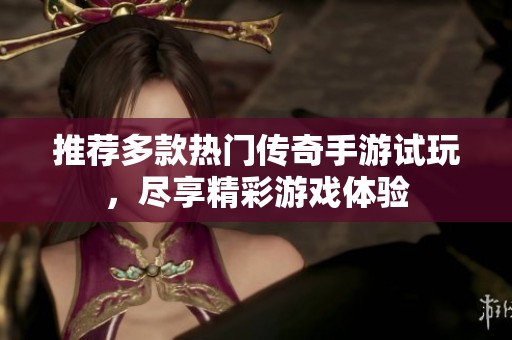 推荐多款热门传奇手游试玩，尽享精彩游戏体验