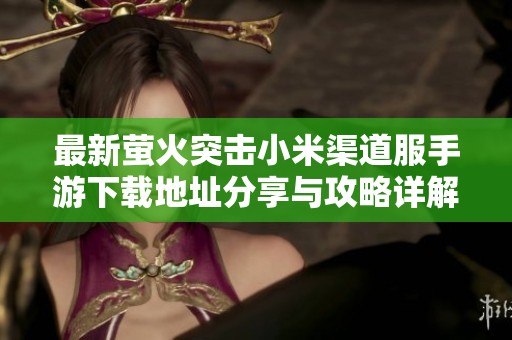 最新萤火突击小米渠道服手游下载地址分享与攻略详解