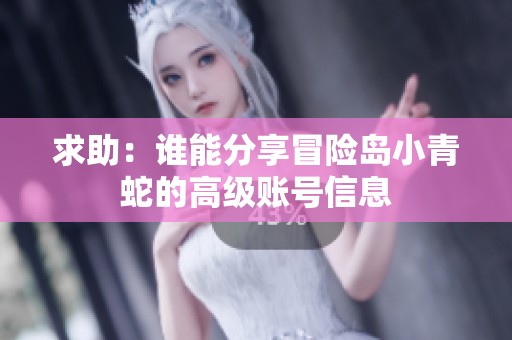求助：谁能分享冒险岛小青蛇的高级账号信息